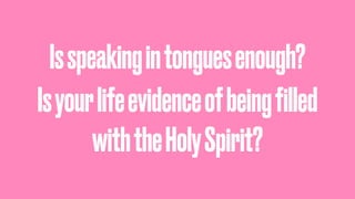Isspeakingintonguesenough?
Isyourlifeevidenceofbeingﬁlled
withtheHolySpirit?
 