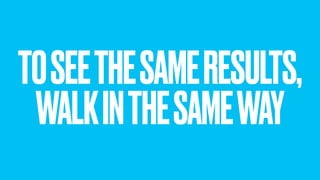 TOSEETHESAMERESULTS,
WALKINTHESAMEWAY
 