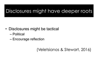 Disclosures might have deeper roots
•  Disclosures might be tactical
– Political
– Encourage reflection
(Veletsianos & Stewart, 2016)
 