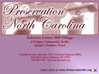 Edenton Cotton Mill Village A Unique Community in the  South’s Prettiest Town Claudia Deviney, Director, PNC Northeast Regional Office  420 Elliott Street, Edenton, NC 27932 252-482-7455 / cdeviney@presnc.org Learn more at  www.PreservationNC.org 