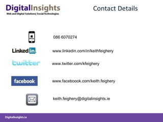 Contact Details www.linkedin.com/in/keithfeighery www.twitter.com/kfeighery www.faceboook.com/keith.feighery [email_address] 086 6070274 