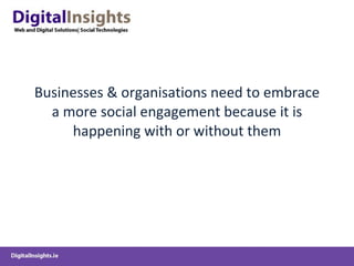 Businesses & organisations need to embrace a more social engagement because it is happening with or without them 