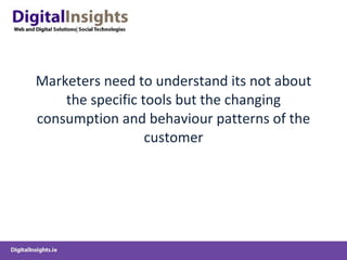 Marketers need to understand its not about the specific tools but the changing consumption and behaviour patterns of the customer 