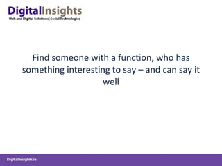 Find someone with a function, who has something interesting to say – and can say it well 
