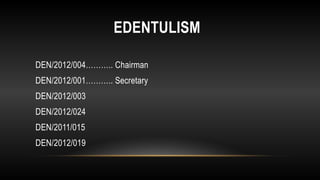 EDENTULISM
DEN/2012/004……….. Chairman
DEN/2012/001……….. Secretary
DEN/2012/003
DEN/2012/024
DEN/2011/015
DEN/2012/019
 