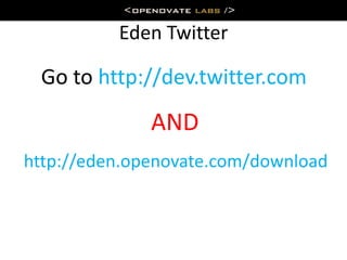 Eden Twitter

 Go to http://dev.twitter.com
              AND
http://eden.openovate.com/download
 