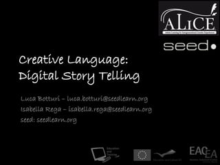 Creative Language:
Digital Story Telling
Luca Botturi – luca.botturi@seedlearn.org
Isabella Rega – isabella.rega@seedlearn.org
seed: seedlearn.org
 