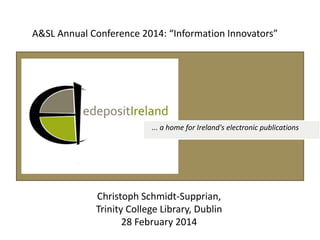 A&SL Annual Conference 2014: “Information Innovators”

... a home for Ireland's electronic publications

Christoph Schmidt-Supprian,
Trinity College Library, Dublin
28 February 2014

 