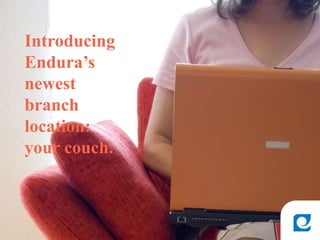 Introducing
Endura’s
newest
branch
location:
your couch.
 