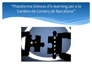 "Plataforma Dokeos d’e-learning per a la
   Cambra de Comerç de Barcelona”
 