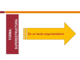 FORMA:
SUPERESTRUCTURA
Es un texto argumentativo.
 