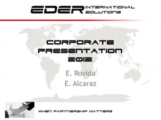Corporate
             presentation
                 2012
                     E. Rovida
                         When


                     E. Alcaraz


             When Partnership Matters
14/02/2012           © 2012 EdEr International   1
 