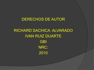 DERECHOS DE AUTOR RICHARD SACHICA  ALVARADO IVAN RUIZ DUARTE  GBI NRC: 2010 