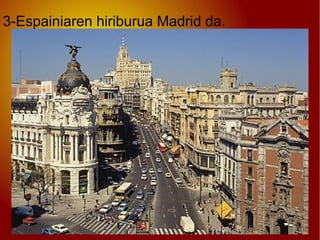 3-Espainiaren hiriburua Madrid da.
 