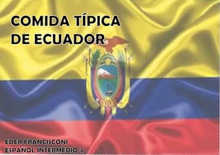 COMIDA TÍPICA 
DE ECUADOR 
EDER FRANCISCONI 
ESPAÑOL INTERMEDIO 4 
 