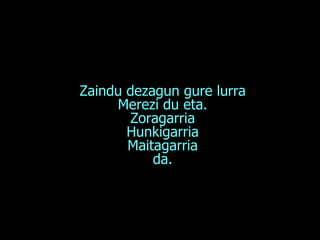 Zaindu dezagun gure lurra Merezi du eta. Zoragarria Hunkigarria Maitagarria da. 