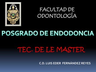 FACULTAD DE
     ODONTOLOGÍA




TEC. DE LE MASTER

     C.D. LUIS EDER FERNÁNDEZ REYES
 