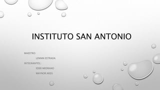 INSTITUTO SAN ANTONIO
MAESTRO:
LENNIN ESTRADA
INTEGRANTES;:
EDER MEDRANO
MAYNOR ARZU
 