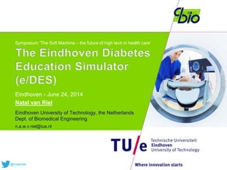 Symposium ‘The Soft Machine – the future of high tech in health care’
Eindhoven - June 24, 2014
Natal van Riel
Eindhoven University of Technology, the Netherlands
Dept. of Biomedical Engineering
n.a.w.v.riel@tue.nl
@nvanriel
 