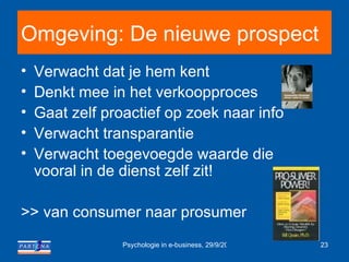 Omgeving: De nieuwe prospect Verwacht dat je hem kent Denkt mee in het verkoopproces Gaat zelf proactief op zoek naar info Verwacht transparantie Verwacht toegevoegde waarde die vooral in de dienst zelf zit! >> van consumer naar prosumer 