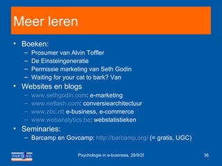 Meer leren Boeken:  Prosumer van Alvin Toffler De Einsteingeneratie Permissie marketing van Seth Godin Waiting for your cat to bark? Van  Websites en blogs www.sethgodin.com : e-marketing www.netlash.com : conversiearchitectuur www.zbc.nl : e-business, e-commerce www.webanalytics.be : webstatistieken Seminaries: Barcamp en Govcamp:  http://barcamp.org/  (= gratis, UGC) 