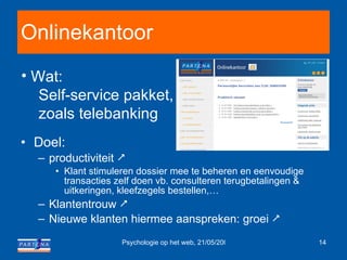 Onlinekantoor Doel: productiviteit   Klant stimuleren dossier mee te beheren en eenvoudige transacties zelf doen vb. consulteren terugbetalingen & uitkeringen, kleefzegels bestellen,… Klantentrouw   Nieuwe klanten hiermee aanspreken: groei   Wat: Self-service pakket, zoals telebanking 