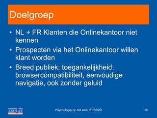 Doelgroep NL + FR Klanten die Onlinekantoor niet kennen Prospecten via het Onlinekantoor willen klant worden Breed publiek: toegankelijkheid, browsercompatibiliteit, eenvoudige navigatie, ook zonder geluid 