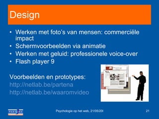 Design Werken met foto’s van mensen: commerciële impact Schermvoorbeelden via animatie Werken met geluid: professionele voice-over Flash player 9 Voorbeelden en prototypes: http://netlab.be/partena http://netlab.be/waaromvideo   