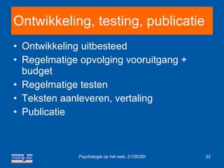 Ontwikkeling, testing, publicatie Ontwikkeling uitbesteed Regelmatige opvolging vooruitgang + budget Regelmatige testen Teksten aanleveren, vertaling Publicatie 
