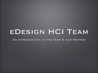 eDesign HCI Team
An Introduction to the team & our Method
 