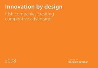 Innovation by design
Irish companies creating
competitive advantage




2008
 