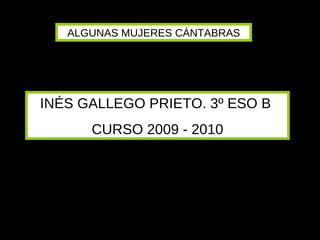 INÉS GALLEGO PRIETO. 3º ESO B  CURSO 2009 - 2010 ALGUNAS MUJERES CÁNTABRAS 