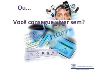 Ou...

Você consegue viver sem?
 