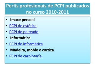 Perfísprofesionais de PCPI publicados no curso 2010-2011 ImaxepersoalPCPI de estéticaPCPI de peiteado InformáticaPCPI de informática Madeira, moble e cortizaPCPI de carpintaría            
