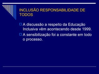 INCLUSÃO RESPONSABILIDADE DE TODOS A discussão a respeito da Educação Inclusiva vêm acontecendo desde 1999. A sensibilização foi a constante em todo o processo. 