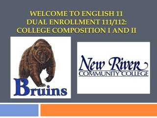WELCOME TO ENGLISH 11
DUAL ENROLLMENT 111/112:
COLLEGE COMPOSITION I AND II
 