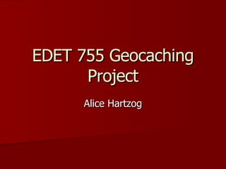 EDET 755 Geocaching Project Alice Hartzog 