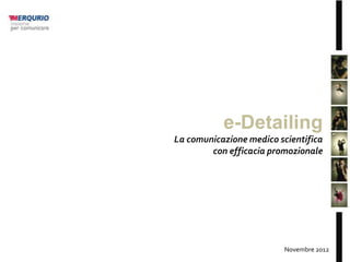 e-Detailing
La comunicazione medico scientifica
        con efficacia promozionale




                         Novembre 2012
 