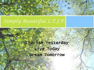 Simply Beautiful L.T.J.P. Cherish Yesterday Live Today Dream Tomorrow 