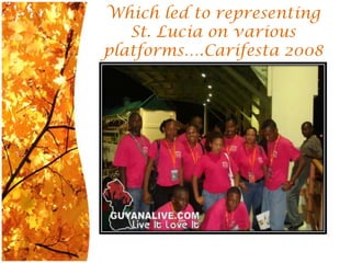 Whichled to representing St. Lucia on variousplatforms….Carifesta 2008