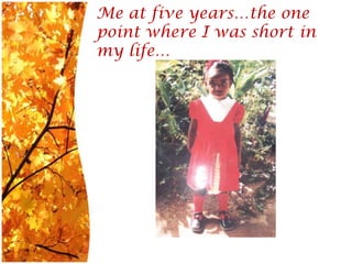 Me at five years…the one point where I was short in my life…