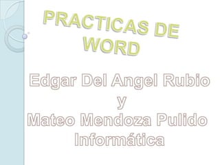 PRACTICAS DE  WORD Edgar Del Angel Rubio y Mateo Mendoza Pulido  Informática 