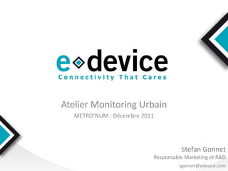 Atelier Monitoring Urbain
   METRO’NUM : Décembre 2011




                                     Stefan Gonnet
                           Responsable Marketing et R&D
                                    sgonnet@edevice.com
 