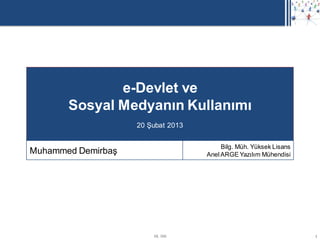 e-Devlet ve
       Sosyal Medyanın Kullanımı
                    20 Şubat 2013


                                         Bilg. Müh. Yüksek Lisans
Muhammed Demirbaş                   Anel ARGE Yazılım Mühendisi




                        BİL 588                                     1
 