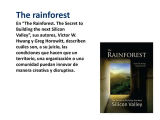 The rainforest
En “The Rainforest. The Secret to
Building the next Silicon
Valley”, sus autores, Victor W.
Hwang y Greg Ho...