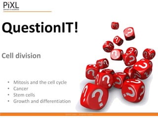 QuestionIT!
Cell division
• Mitosis and the cell cycle
• Cancer
• Stem cells
• Growth and differentiation
 