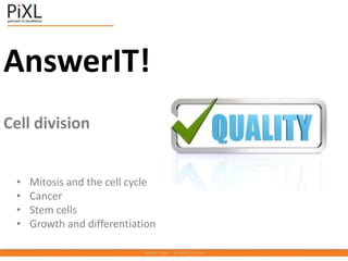 AnswerIT!
Cell division
• Mitosis and the cell cycle
• Cancer
• Stem cells
• Growth and differentiation
 