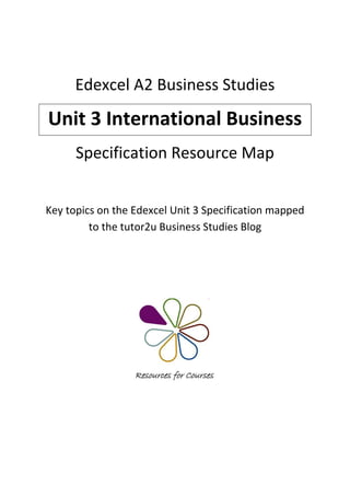 Edexcel A2 Business Studies
Unit 3 International Business
      Specification Resource Map


Key topics on the Edexcel Unit 3 Specification mapped
         to the tutor2u Business Studies Blog
 