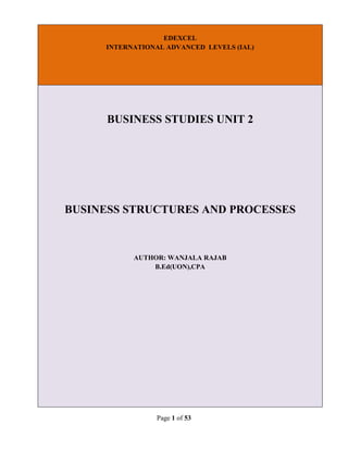 Page 1 of 53
EDEXCEL
INTERNATIONAL ADVANCED LEVELS (IAL)
BUSINESS STUDIES UNIT 2
BUSINESS STRUCTURES AND PROCESSES
AUTHOR: WANJALA RAJAB
B.Ed(UON),CPA
 