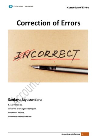 Correction of Errors
Accounting with Sanjaya 1
Correction of Errors
Sanjaya Jayasundara
B.Sc.(Finance) Sp.
University of Sri Jayewardenepura,
Investment Advisor,
International School Teacher
 